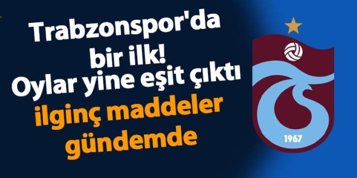 Trabzonspor'da bir ilk! Oylar yine eşit çıktı ilginç maddeler gündemde