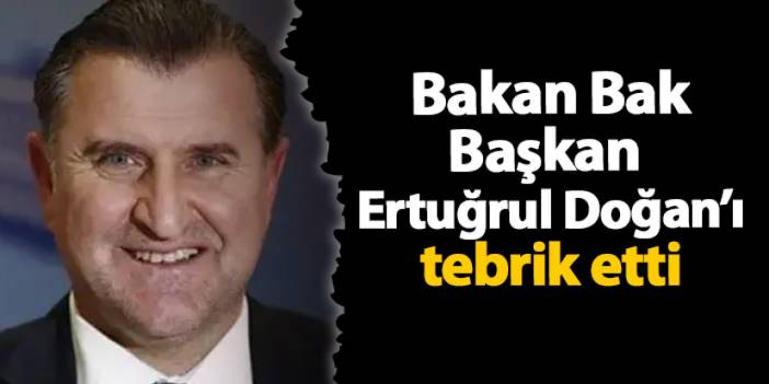 Bakan Bak Başkan Ertuğrul Doğan’ı tebrik etti