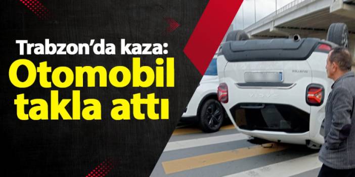 Trabzon’da kaza: Otomobil takla attı