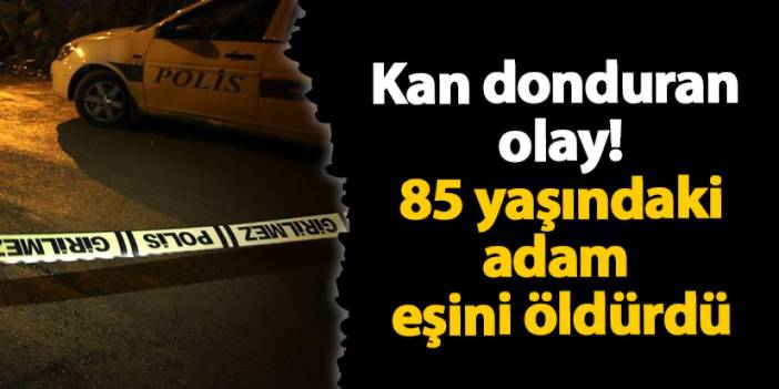 Giresun'da kan donduran olay! 85 yaşındaki adam eşini öldürdü