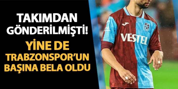 Takımdan gönderilmişti! Yine de Trabzonspor'un başına bela oldu