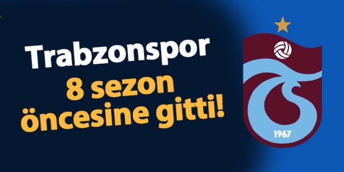 Trabzonspor 8 sezon geri gitti