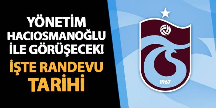 Trabzonspor yönetimi Hacıosmanoğlu ile bir araya geliyor! İşte randevunun tarihi ve saati