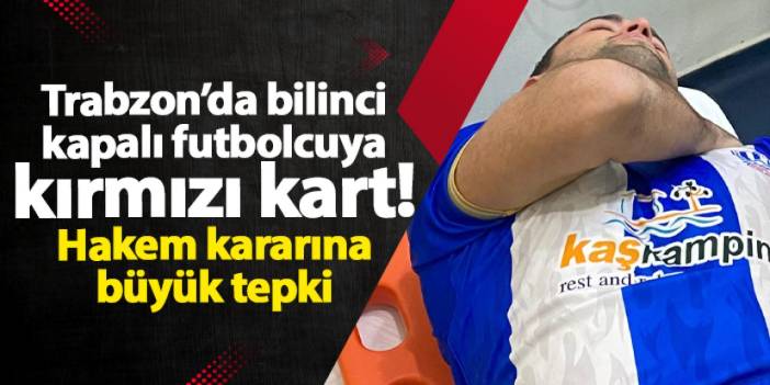 Trabzon’da bilinci kapalı futbolcuya kırmızı kart! Hakem kararına büyük tepki