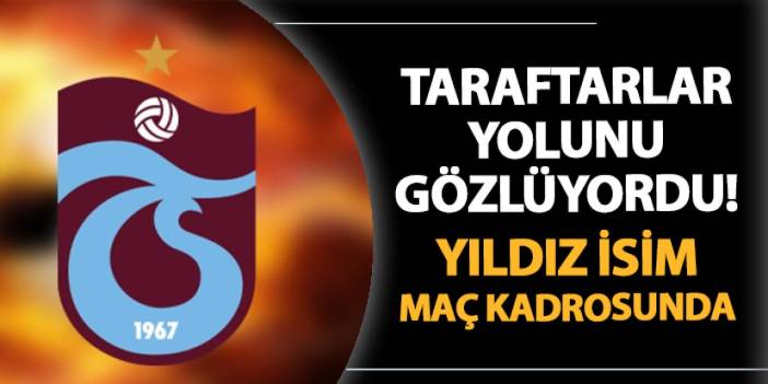 Trabzonspor'da taraftar yolunu gözlüyordu! Yıldız isim Kasımpaşa maçında kadroda