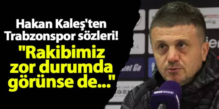 Kasımpaşa'da Hakan Kaleş'ten Trabzonspor sözleri! "Rakibimiz zor durumda görünse de..."