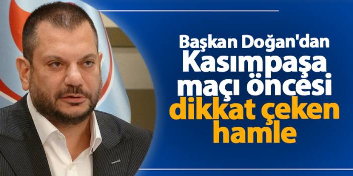 Trabzonspor'da Başkan Doğan'dan Kasımpaşa maçı öncesi dikkat çeken hamle