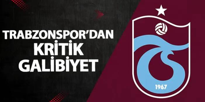 Trabzonspor’dan kritik galibiyet!