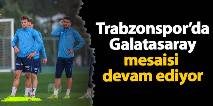 Trabzonspor'da Galatasaray hazırlıkları devam ediyor!