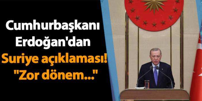 Cumhurbaşkanı Erdoğan'dan Suriye açıklaması! "Zor dönem..."