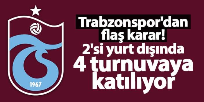 Trabzonspor'dan flaş karar! 2'si yurt dışında 4 turnuvaya katılıyor