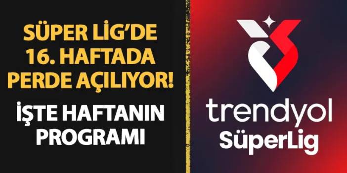 Süper Lig'de 16. haftada perde açılıyor! İşte haftanın programı