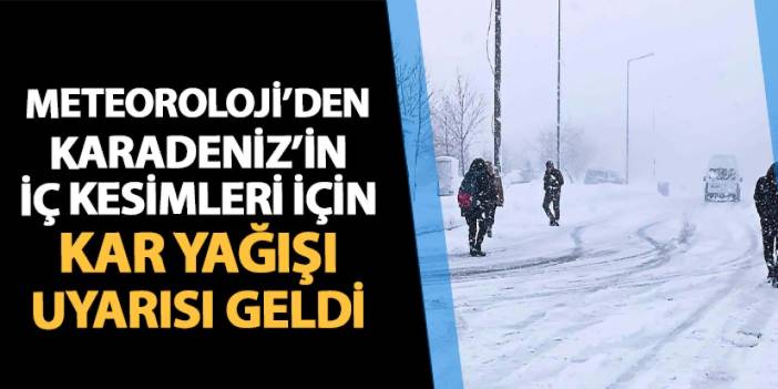 Meteoroloji uyardı! Karadeniz'in iç kesimlerine kar yağışı geliyor