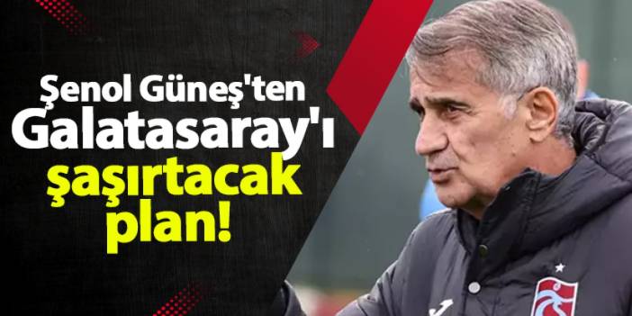 Şenol Güneş'ten Galatasaray'ı şaşırtacak plan!