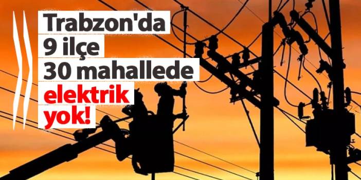 Trabzon’da 9 ilçe 30 mahallede elektrik kesintisi!