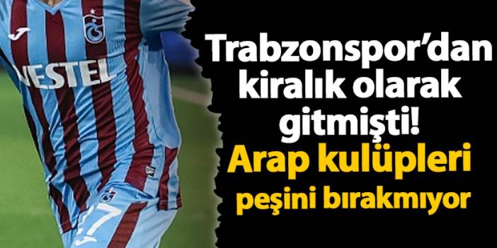 Trabzonspor’dan kiralık olarak gitmişti! Arap kulüpleri peşini bırakmıyor