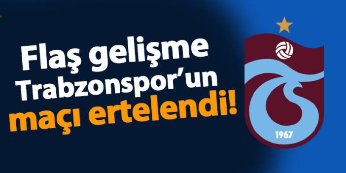 Flaş gelişme Trabzonspor’un maçı ertelendi!