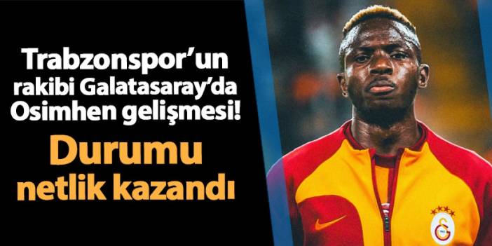 Trabzonspor'un rakibi Galatasaray'da son dakika! Osimhen'in durumu belli oldu