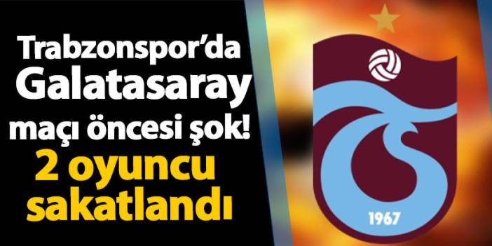 Trabzonspor’da Galatasaray maçı öncesi şok! 2 oyuncu sakatlandı