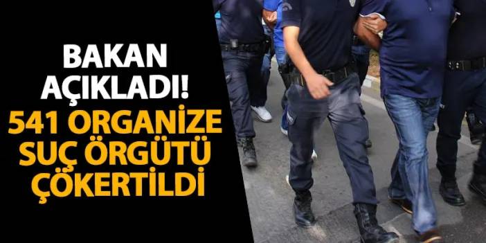 Bakan açıkladı! 541 organize suç örgütü çökertildi