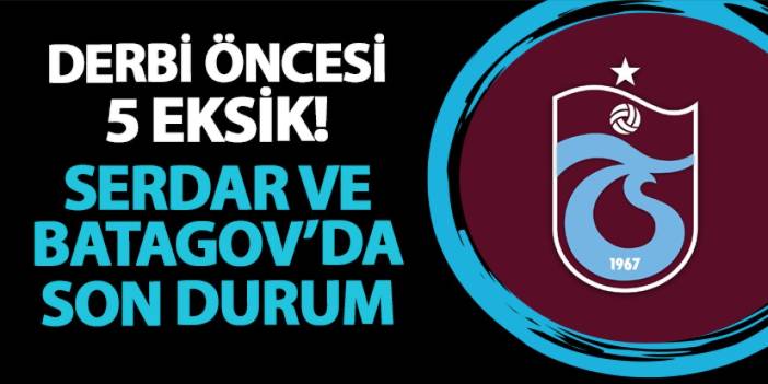 Trabzonspor'da derbi öncesi 5 eksik! Serdar Saatçı ve Batagov'da son durum