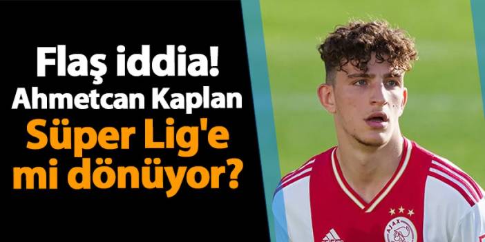 Flaş iddia! Ahmetcan Kaplan Süper Lig'e mi dönüyor?