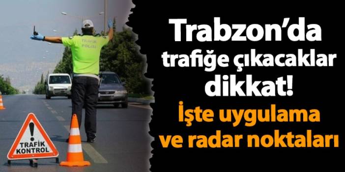 Trabzon’da yarın hangi bölgelerde radar ve kontrol noktaları var? İşte tüm detaylar...