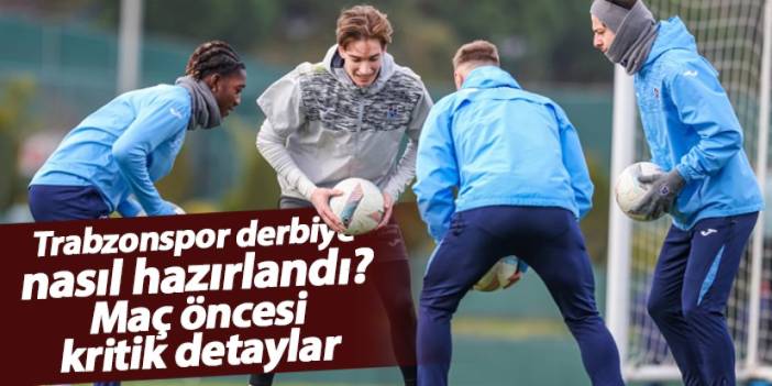 Trabzonspor derbiye nasıl hazırlandı? Galatasaray maçı öncesi kritik detaylar