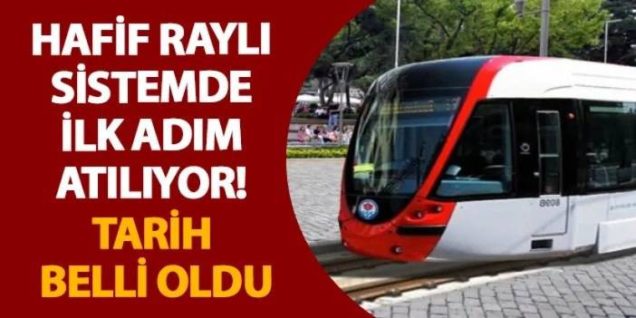 Hafif Raylı Sistemde ilk adım atılıyor! Tarih belli oldu