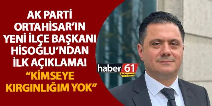 AK Parti Ortahisar’ın yeni İlçe Başkanı Hisoğlu’ndan ilk açıklama! “Kimseye kırgınlığım yok”