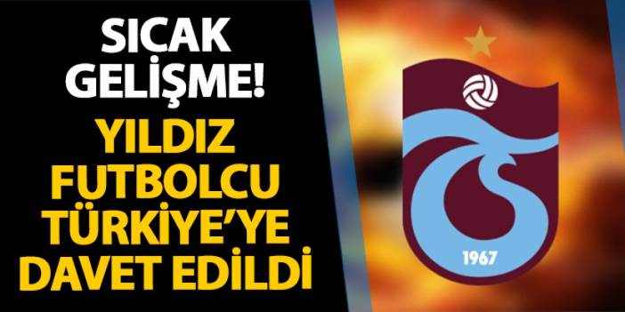 Trabzonspor'da sıcak gelişme! O futbolcu Türkiye'ye davet edildi