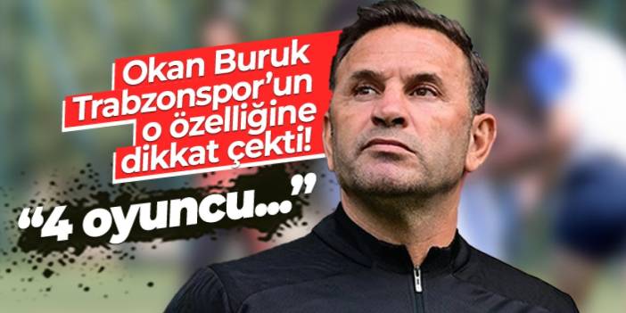 Okan Buruk, Trabzonspor'un o özelliğine dikkat çekti! "4 oyuncu..."