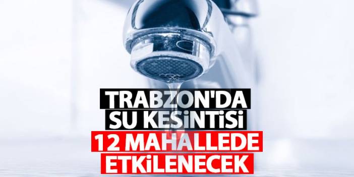 Trabzon’da su kesintisi uyarısı: İşte etkilenen mahalleler ve kesinti saatleri