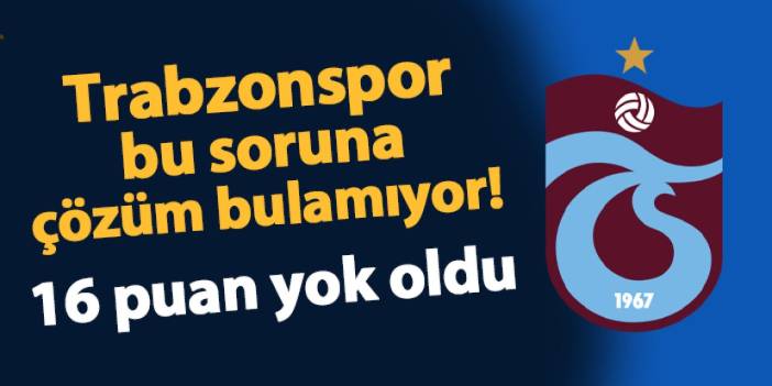 Trabzonspor bu soruna çözüm bulamıyor! 16 puan yok oldu