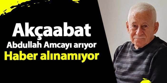 Akçaabat Abdullah Amcayı arıyor! Haber alınamıyor