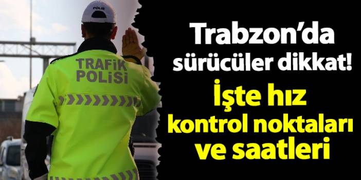 Trabzon’da sürücüler dikkat! İşte hız kontrol noktaları ve saatleri