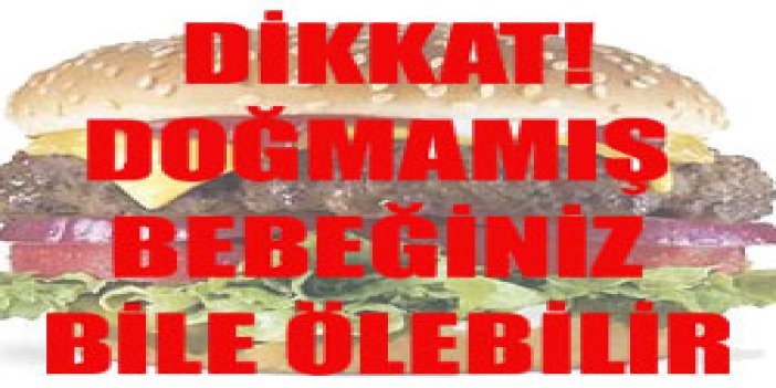 Doğmamış bebeğiniz bile ölebilir!