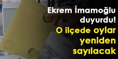 Ekrem İmamoğlu duyurdu! O ilçede oylar yeniden sayılacak