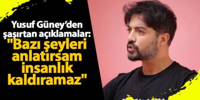 Yusuf Güney’den şaşırtan açıklamalar: "Bazı şeyleri anlatırsam insanlık kaldıramaz"