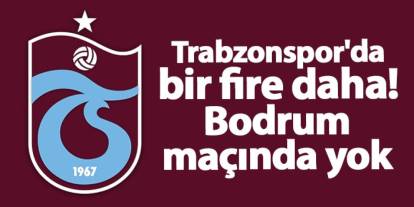 Trabzonspor'da bir fire daha! Bodrum maçında yok