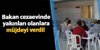 Bakan cezaevinde yakınları olanlara müjdeyi verdi!