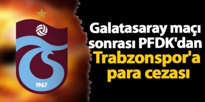 Galatasaray maçı sonrası PFDK'dan Trabzonspor'a para cezası