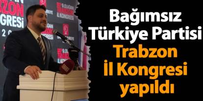 Bağımsız Türkiye Partisi Trabzon İl Kongresi yapıldı