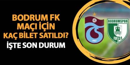 Trabzonspor - Bodrum FK maçı için kaç bilet satıldı? İşte son durum