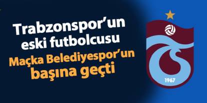 Trabzonspor'un eski futbolcusu Maçka Belediyespor'un başına geçti