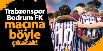 Trabzonspor, Bodrum FK maçına böyle çıkacak! Açıklama geldi