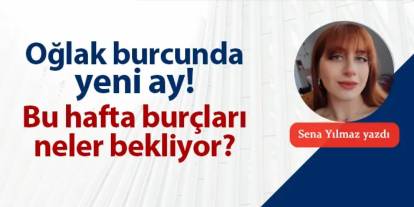 Oğlak burcunda yeni ay! Bu hafta burçları neler bekliyor?