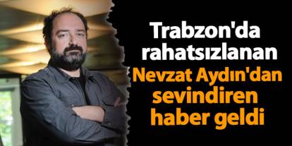 Trabzon'da panelde rahatsızlanan Nevzat Aydın'dan sevindiren haber geldi