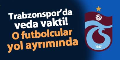 Trabzonspor'da veda vakti! O futbolcular yol ayrımında