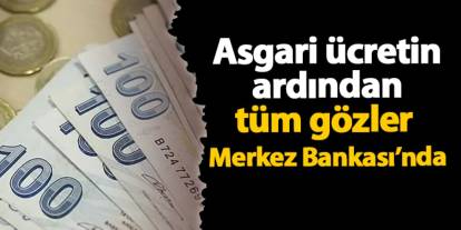 Asgari ücretin ardından tüm gözler Merkez Bankası’nda